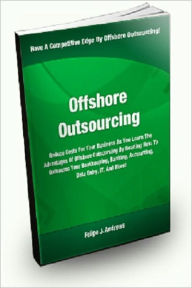 Title: Offshore Outsourcing: Reduce Costs For Your Business As You Learn The Advantages Of Offshore Outsourcing By Reading How To Outsource Your Bookkeeping, Banking, Accounting, Data Entry, IT, And More!, Author: Felipe J. Andrews