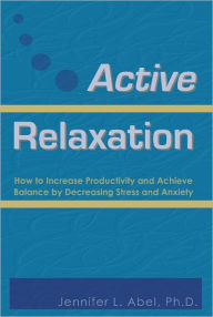 Title: Active Relaxation: How to Increase Productivity and Achieve Balance by Decreasing Stress and Anxiety, Author: Jennifer L. Abel