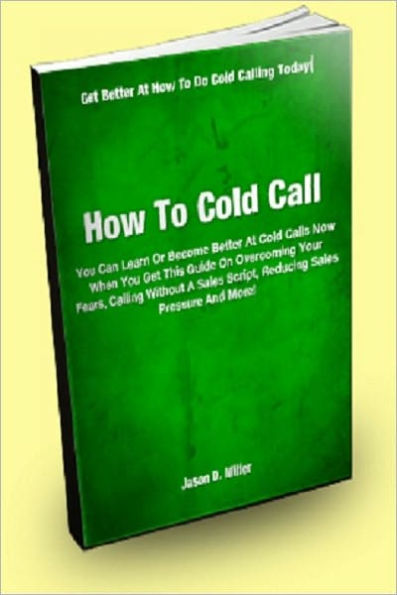 How To Cold Call; You Can Learn Or Become Better at Cold Calls Now When You Get This Guide On Overcoming Your Fears, Calling Without A Sales Script, Reducing Sales Pressure And More!