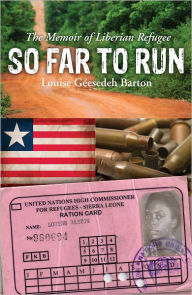 Title: So Far to Run: The Memoir of Liberian Refugee Louise Geesedeh Barton, Author: Louise G. Barton