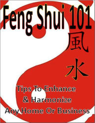 Title: Feng Shui 101: Tips To Enhance & Harmonize Any Home Or Business, Author: eBook Legend