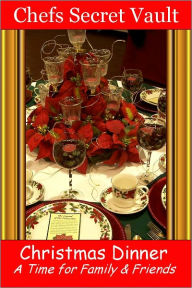 Title: Christmas Dinner - A Time for Family & Friends, Author: Chefs Secret Vault