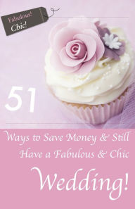 Title: 51 Ways to Save Money and Still Have a Chic and Fabulous Wedding!, Author: Laura Pepper