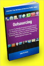 Outsourcing; Discover the Benefits of Outsourcing Services For Your Business In This Guide To Business Process Outsourcing That Teaches You About IT Outsourcing, Packaging Outsourcing, Transcription Outsourcing, And Management Outsourcing!