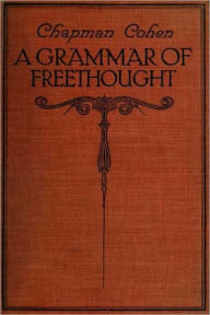 Title: A GRAMMAR OF FREETHOUGHT, Author: CHAPMAN COHEN