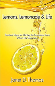 Title: Lemons, Lemonade & Life: Practical Steps for Getting the Sweetness Back When Life Goes Sour, Author: Janet D. Thomas