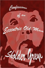 Title: Confessions of an Eccentric Old Man, Author: Sholder Greye