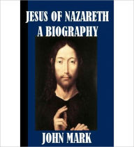 Title: Jesus Of Nazareth: A Religion Classic By John Mark!, Author: John Mark