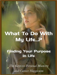 Title: What To Do With My Life...? Finding Your Purpose in Life, Author: G.T. Bankson