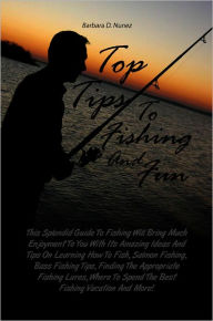 Title: Top Tips To Fishing And Fun: This Splendid Guide To Fishing Will Bring Much Enjoyment To You With Its Amazing Ideas And Tips On Learning How To Fish, Salmon Fishing, Bass Fishing Tips, Finding The Appropriate Fishing Lures, Where To Spend The Best Fishi, Author: Nunez