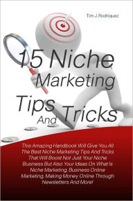 Title: 15 Niche Marketing Tips And Tricks: This Amazing Handbook Will Give You All The Best Niche Marketing Tips And Tricks That Will Boost Not Just Your Niche Business But Also Your Ideas On What Is Niche Marketing, Business Online Marketing, Making Money Onli, Author: Rodriquez