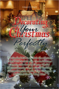 Title: Decorating Your Christmas Perfectly: This Handbook Will Surely Make Your Christmas Colorful With Its Outstanding Tips And Christmas Decorating Ideas Including Choosing The Best Christmas Decorating Themes, How To Find Cheap Christmas Ornaments, Excellent, Author: Wright