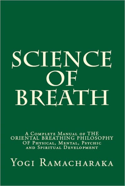 Science of Breath: A Complete Manual of THE ORIENTAL BREATHING PHILOSOPHY OF Physical, Mental, Psychic and Spiritual Development