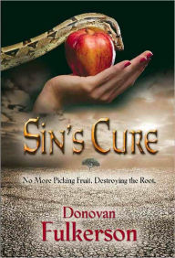 Title: SIN'S CURE: No More Picking Fruit, Destroying the Root, Author: Donovan Fulkerson