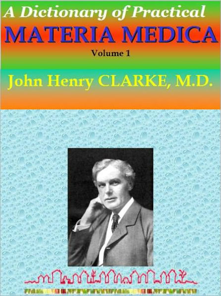 A Dictionary of Practical MATERIA MEDICA: Volume 1