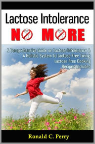 Title: Lactose Intolerance No More: A Comprehensive Guide on Lactose Intolerance & A Holistic System to Lactose Free Living; Lactose Free Cooking Recipes Included, Author: Ronald C. Perry