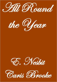 Title: ALL ROUND THE YEAR, Author: E. Nesbit