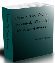 Title: Disease The Truth Revealed The Lies unveiled AAA+++, Author: Captain Pierre