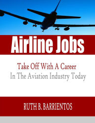 Title: Airline Jobs: Start Your Career in The Skies With This Guide to Airline Jobs That Teaches You About The Aviation Jobs of Being A Pilot Or A Flight Attendant!, Author: Ruth B. Barrientos