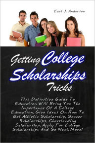 Title: Getting College Scholarships Tricks: This Definitive Guide To Education Will Bring You The Importance Of A College Education, Give Ideas On How To Get Athletic Scholarship, Soccer Scholarships, Cheerleading Scholarship, Apply For College Scholarships And, Author: Anderson