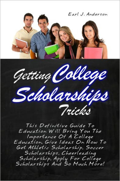 Getting College Scholarships Tricks: This Definitive Guide To Education Will Bring You The Importance Of A College Education, Give Ideas On How To Get Athletic Scholarship, Soccer Scholarships, Cheerleading Scholarship, Apply For College Scholarships And