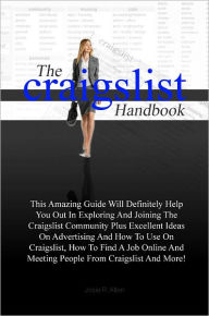 Title: The Craigslist Handbook: This Amazing Guide Will Definitely Help You Out In Exploring And Joining The Craigslist Community Plus Excellent Ideas On Advertising And How To Use On Craigslist, How To Find A Job Online And Meeting People From Craigslist And, Author: Allen