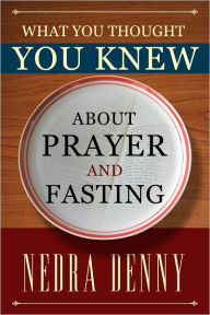 Title: What You Thought You Knew About Prayer and Fasting, Author: Nedra Denny