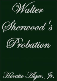 Title: WALTER SHERWOOD'S PROBATION, Author: Horatio Alger