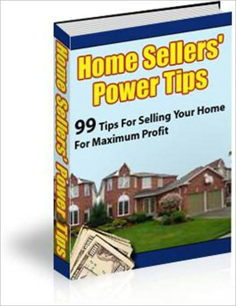 99 Tips for Selling Your Home for Maximum Profit - Home Seller's Power Tips
