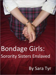 Title: Bondage Girls: Sorority Sisters Enslaved, Author: Sara Tyr