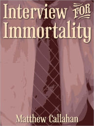 Title: Interview for Immortality, Author: Matthew Callahan