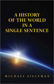 Title: A History of the World in a Single Sentence, Author: Michael Sieleman