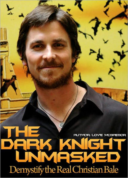 Christian Bale! The Dark Knight Unmasked : Demystify the Real Christian Bale