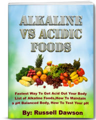 Title: Alkaline Vs Acidic Foods: Fastest Way To Get Acid Out Your Body.List Of Alkaline Foods and How To Maintain a pH Balanced Body.How To Test Your pH Balance, Author: Russell Dawson