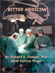 Title: BITTER MEDICINE: What I've Learned and Teach about Malpractice Lawsuits (And How to Avoid Them), Author: Dr. Richard E. Kessler