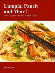 Title: Lumpia, Pancit and More! How To Create Fabulous Filipino Dishes, Author: Rufi Salazar