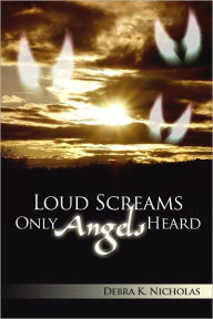 Title: Loud Screams Only Angels Heard, Author: Debra Nicholas