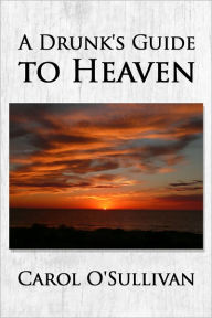 Title: A Drunk's Guide to Heaven, Author: Carol O'Sullivan