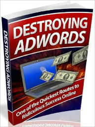 Title: Destroying AdWords - One of the Quickest Routes to Ridiculuous Seuccess Online, Author: Joye Bridal