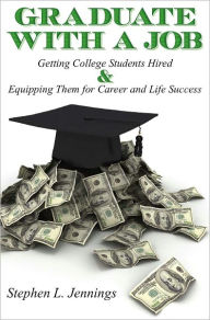 Title: Graduate With A Job: Getting College Students Hired & Equipping them for Career & Life Success, Author: Stephen L. Jennings