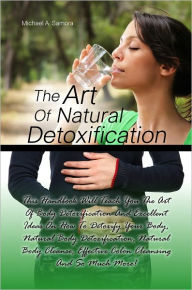 Title: The Art Of Natural Detoxification: This Handbook Will Teach You The Art Of Body Detoxification And Excellent Ideas On How To Detoxify Your Body, Natural Body Detoxification, Natural Body Cleanse, Effective Colon Cleansing And So Much More!, Author: Samora