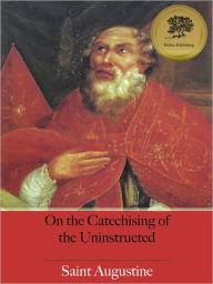 Title: The Catechising of the Uninstructed (Illustrated), Author: Saint Augustine