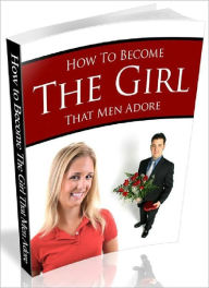 Title: How to Become the Girl that Men Adore, Author: Joye Bridal