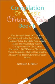 Title: Compilation Of Classic Christmas Tales Book II: The Second Book Of The Best Christmas Stories And Enchanting Holiday Tales For Kids And Adults Made More Exciting With A Comprehensive Christmas Narration, 20 Different Christmas Tales, Legends, Myths Compi, Author: Fisher