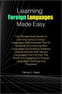 Learning Foreign Languages Made Easy: The Ultimate Book Guide On Learning Various Foreign Languages With Essential Tips On Speaking And Learning New Languages Successfully,Keeping Oneself Abreast With Various Languages From All Over The World And Engaging