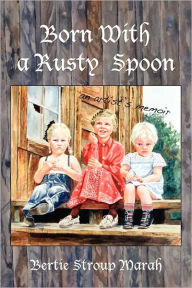 Title: Born With a Rusty Spoon: An Artist's Memoir, Author: Bertie Stroup Marah