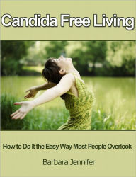 Title: Candida Free Living: How to Do It the Easy Way Most People Overlook, Author: Barbara Jennifer