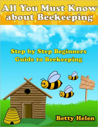 Title: All You Must Know about Beekeeping: Step by Step Beginners Guide to Beekeeping, Author: Betty Helen