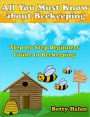 All You Must Know about Beekeeping: Step by Step Beginners Guide to Beekeeping