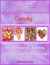 Title: The Art of Delicious Homemade Candy for Personal, Family and Business Purpose, Author: William Jones